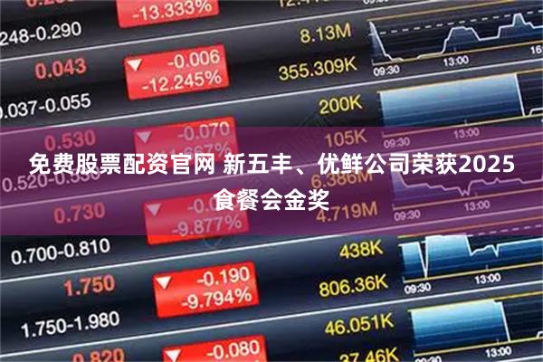 免费股票配资官网 新五丰、优鲜公司荣获2025食餐会金奖