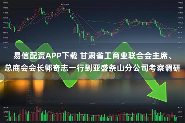 易信配资APP下载 甘肃省工商业联合会主席、总商会会长郭奇志一行到亚盛条山分公司考察调研
