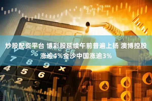 炒股配资平台 博彩股延续午前普遍上扬 澳博控股涨逾4%金沙中国涨逾3%