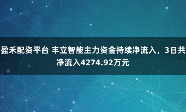盈禾配资平台 丰立智能主力资金持续净流入，3日共净流入4274.92万元