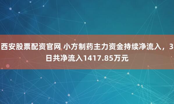 西安股票配资官网 小方制药主力资金持续净流入，3日共净流入1417.85万元