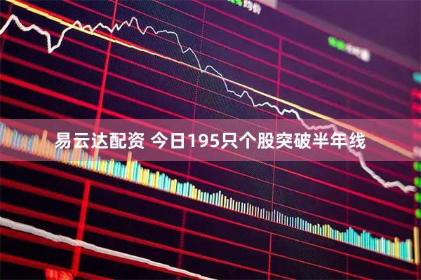 易云达配资 今日195只个股突破半年线