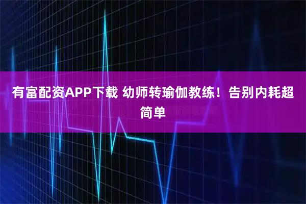 有富配资APP下载 幼师转瑜伽教练！告别内耗超简单