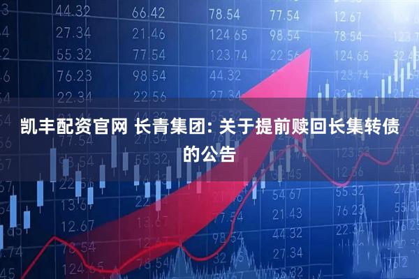 凯丰配资官网 长青集团: 关于提前赎回长集转债的公告