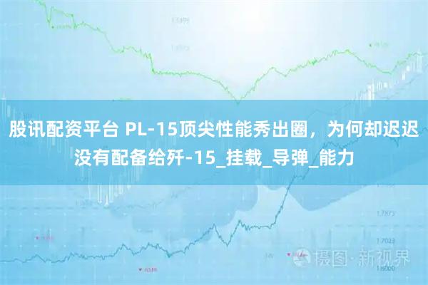 股讯配资平台 PL-15顶尖性能秀出圈，为何却迟迟没有配备给歼-15_挂载_导弹_能力