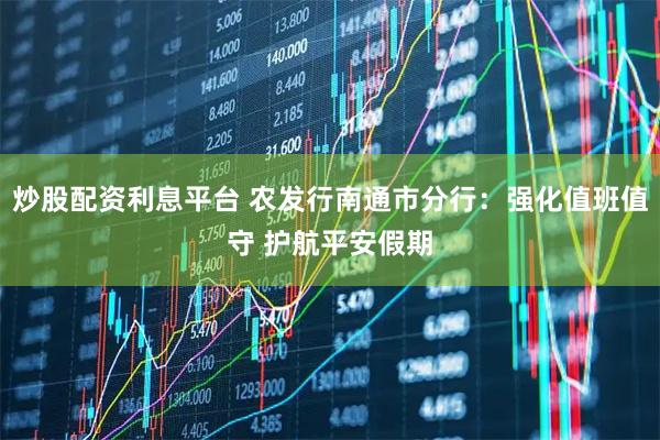 炒股配资利息平台 农发行南通市分行：强化值班值守 护航平安假期