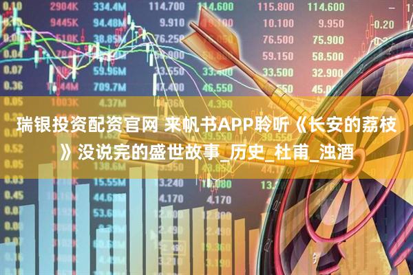 瑞银投资配资官网 来帆书APP聆听《长安的荔枝》没说完的盛世故事_历史_杜甫_浊酒