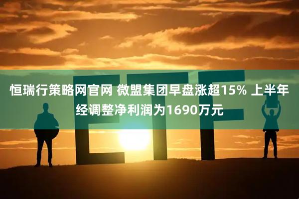 恒瑞行策略网官网 微盟集团早盘涨超15% 上半年经调整净利润为1690万元