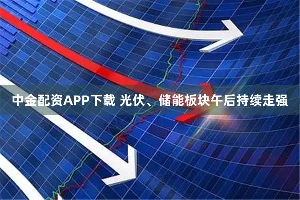 中金配资APP下载 光伏、储能板块午后持续走强