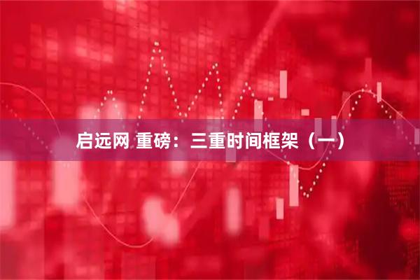 启远网 重磅：三重时间框架（一）